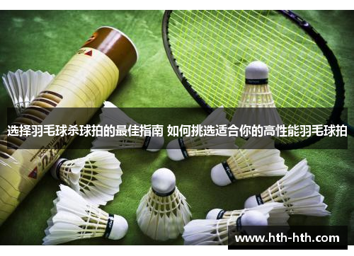 选择羽毛球杀球拍的最佳指南 如何挑选适合你的高性能羽毛球拍