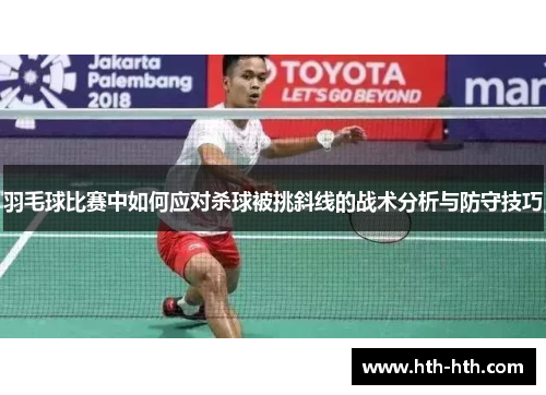 羽毛球比赛中如何应对杀球被挑斜线的战术分析与防守技巧
