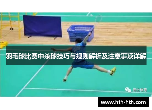 羽毛球比赛中杀球技巧与规则解析及注意事项详解
