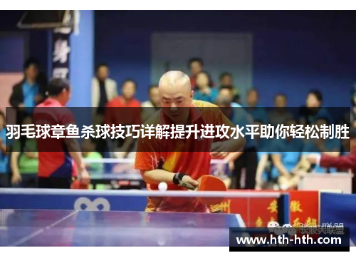 羽毛球章鱼杀球技巧详解提升进攻水平助你轻松制胜