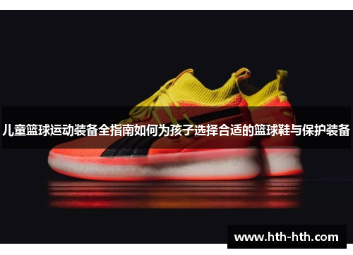 儿童篮球运动装备全指南如何为孩子选择合适的篮球鞋与保护装备