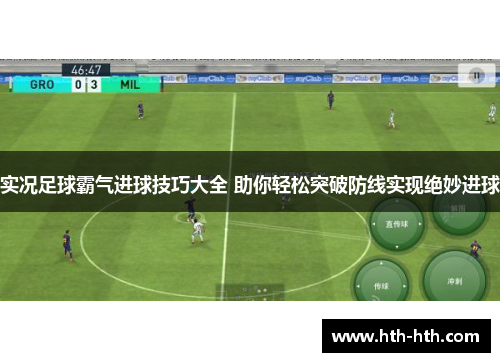 实况足球霸气进球技巧大全 助你轻松突破防线实现绝妙进球