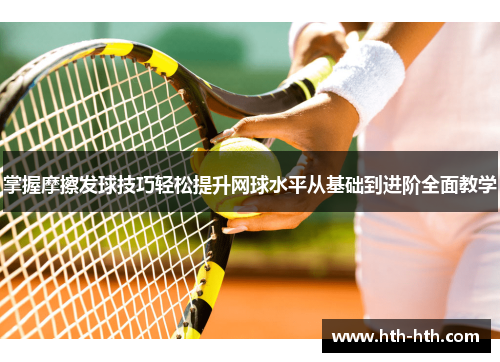 掌握摩擦发球技巧轻松提升网球水平从基础到进阶全面教学