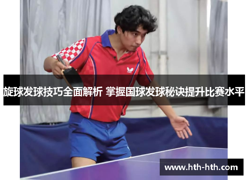 旋球发球技巧全面解析 掌握国球发球秘诀提升比赛水平