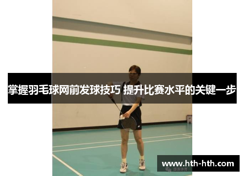 掌握羽毛球网前发球技巧 提升比赛水平的关键一步