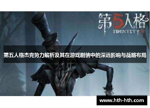 第五人格杰克势力解析及其在游戏剧情中的深远影响与战略布局