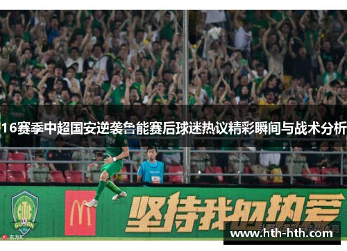 16赛季中超国安逆袭鲁能赛后球迷热议精彩瞬间与战术分析