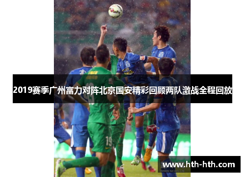 2019赛季广州富力对阵北京国安精彩回顾两队激战全程回放