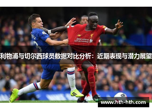 利物浦与切尔西球员数据对比分析：近期表现与潜力展望