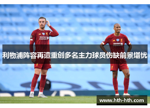 利物浦阵容再遭重创多名主力球员伤缺前景堪忧