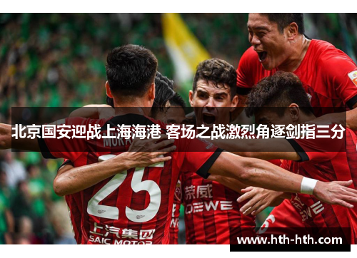 北京国安迎战上海海港 客场之战激烈角逐剑指三分
